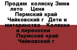 Продам  коляску.Зима-лето. › Цена ­ 2 500 - Пермский край, Чайковский г. Дети и материнство » Коляски и переноски   . Пермский край,Чайковский г.